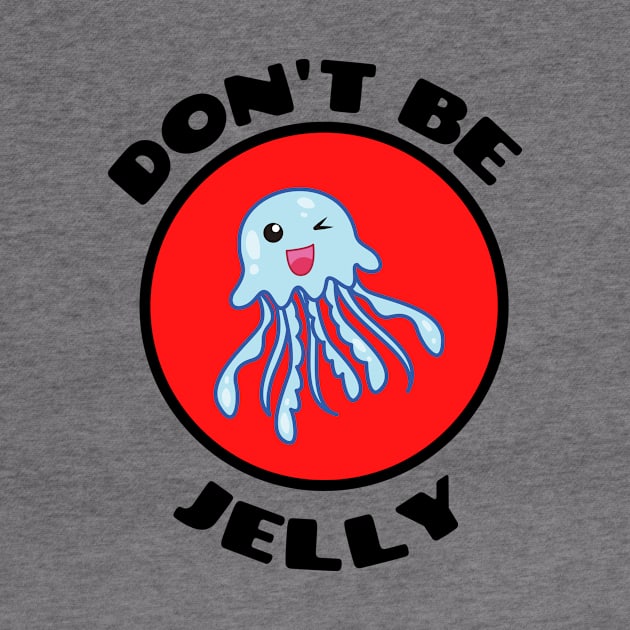 Don't Be Jelly - Jellyfish Pun by Allthingspunny